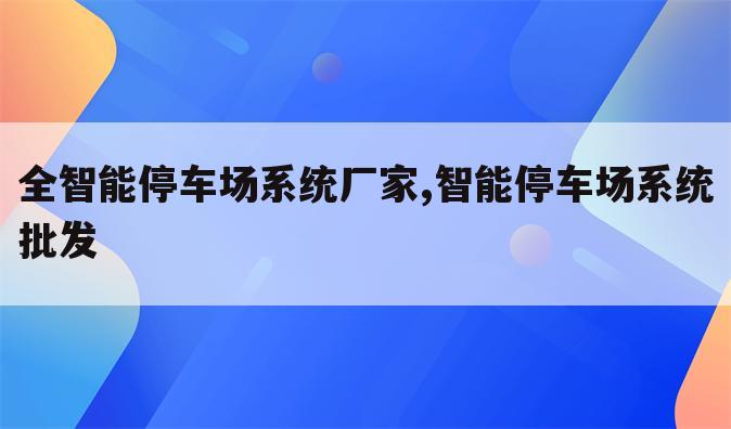 全智能停车场系统厂家,智能停车场系统批发