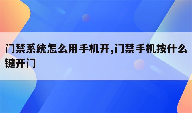 门禁系统怎么用手机开,门禁手机按什么键开门