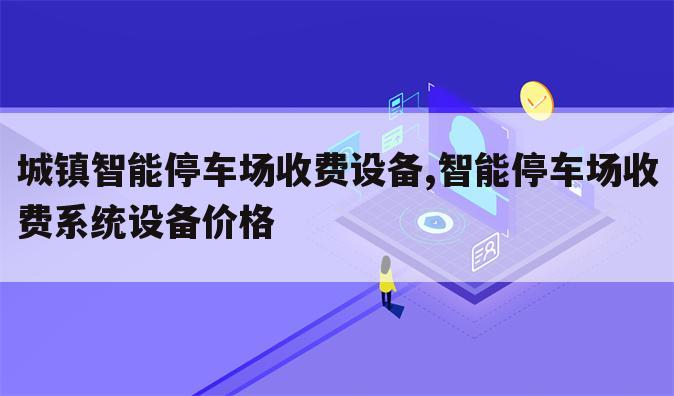 城镇智能停车场收费设备,智能停车场收费系统设备价格