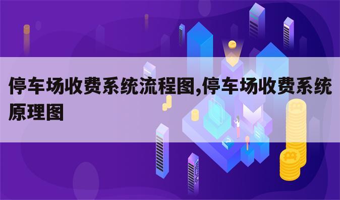 停车场收费系统流程图,停车场收费系统原理图