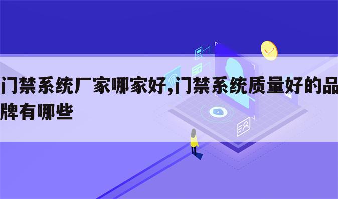 门禁系统厂家哪家好,门禁系统质量好的品牌有哪些
