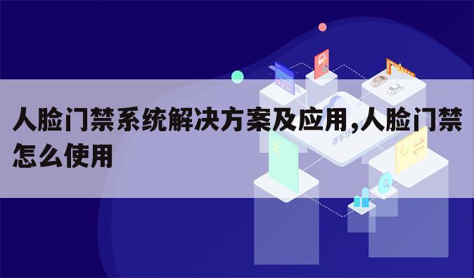 人脸门禁系统解决方案及应用,人脸门禁怎么使用