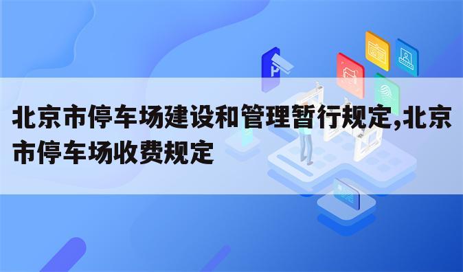 北京市停车场建设和管理暂行规定,北京市停车场收费规定