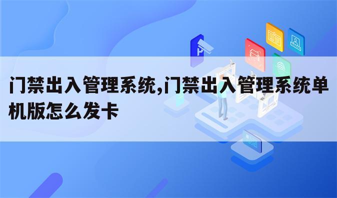 门禁出入管理系统,门禁出入管理系统单机版怎么发卡