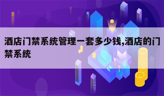 酒店门禁系统管理一套多少钱,酒店的门禁系统