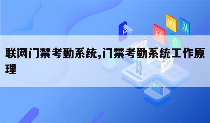 联网门禁考勤系统,门禁考勤系统工作原理