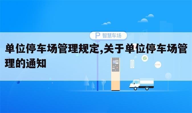 单位停车场管理规定,关于单位停车场管理的通知