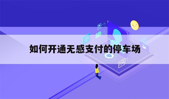 如何开通无感支付的停车场