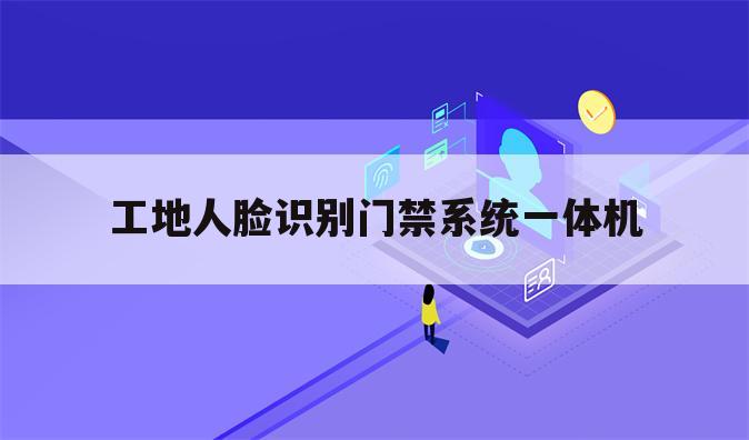 工地人脸识别门禁系统一体机