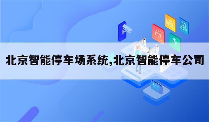 北京智能停车场系统,北京智能停车公司