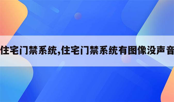 住宅门禁系统,住宅门禁系统有图像没声音