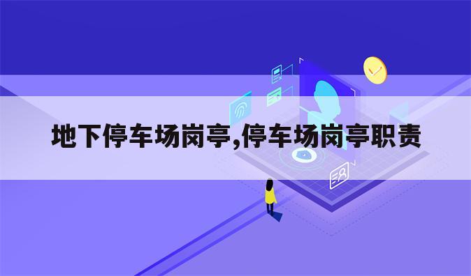 地下停车场岗亭,停车场岗亭职责