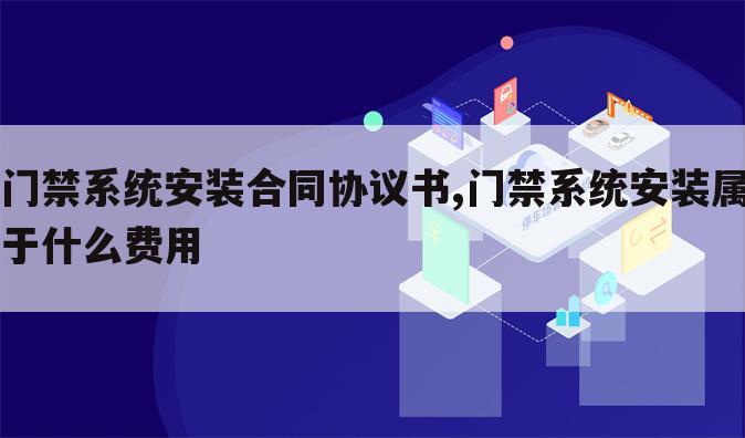 门禁系统安装合同协议书,门禁系统安装属于什么费用