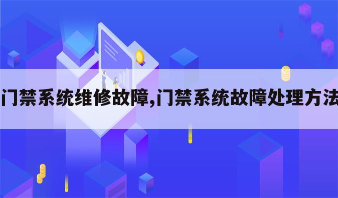 门禁系统维修故障,门禁系统故障处理方法
