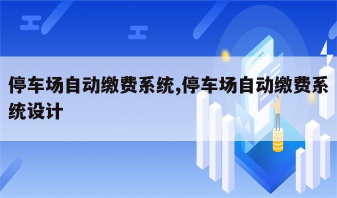 停车场自动缴费系统,停车场自动缴费系统设计