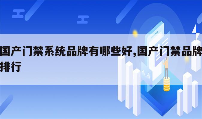 国产门禁系统品牌有哪些好,国产门禁品牌排行