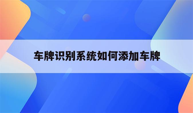 车牌识别系统如何添加车牌