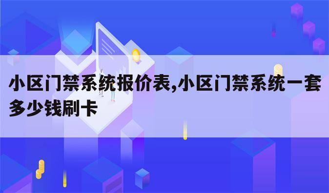 小区门禁系统报价表,小区门禁系统一套多少钱刷卡