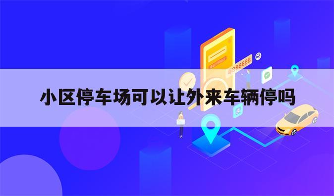 小区停车场可以让外来车辆停吗