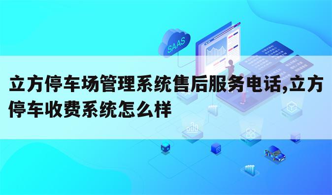 立方停车场管理系统售后服务电话,立方停车收费系统怎么样