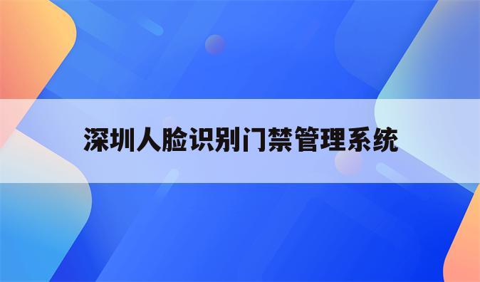 深圳人脸识别门禁管理系统