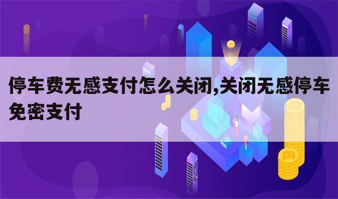 停车费无感支付怎么关闭,关闭无感停车免密支付