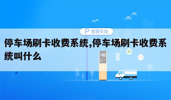 停车场刷卡收费系统,停车场刷卡收费系统叫什么