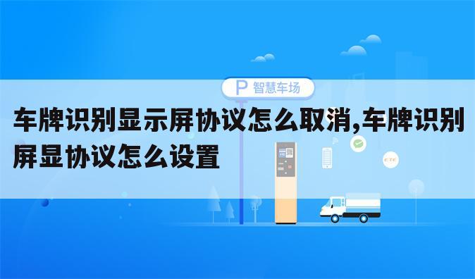 车牌识别显示屏协议怎么取消,车牌识别屏显协议怎么设置