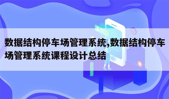 数据结构停车场管理系统,数据结构停车场管理系统课程设计总结