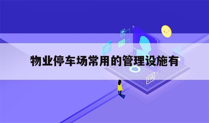 物业停车场常用的管理设施有