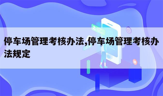 停车场管理考核办法,停车场管理考核办法规定