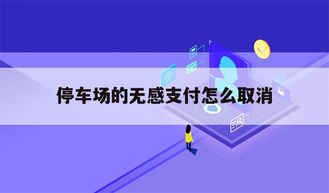 停车场的无感支付怎么取消