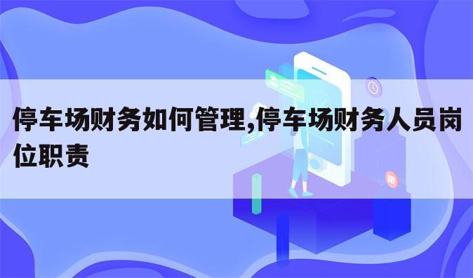 停车场财务如何管理,停车场财务人员岗位职责