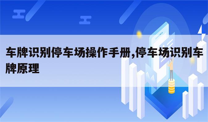 车牌识别停车场操作手册,停车场识别车牌原理