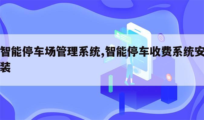 智能停车场管理系统,智能停车收费系统安装
