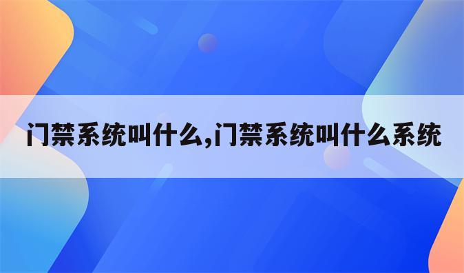 门禁系统叫什么,门禁系统叫什么系统