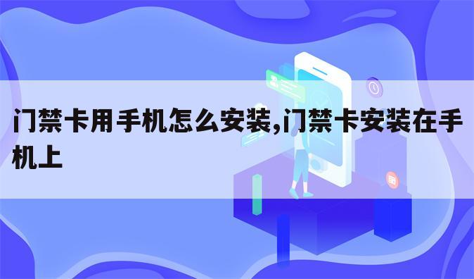 门禁卡用手机怎么安装,门禁卡安装在手机上