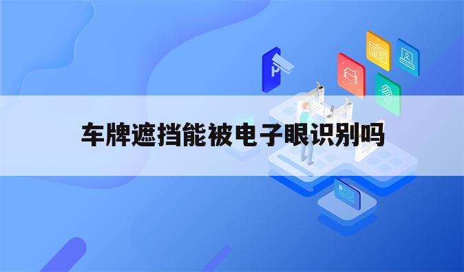 车牌遮挡能被电子眼识别吗