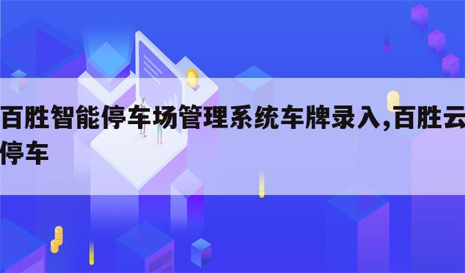 百胜智能停车场管理系统车牌录入,百胜云停车