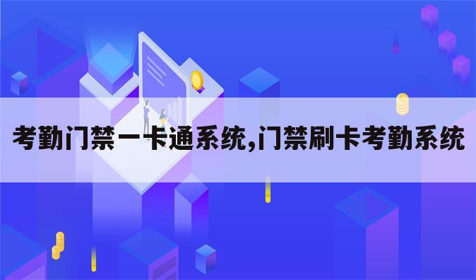 考勤门禁一卡通系统,门禁刷卡考勤系统