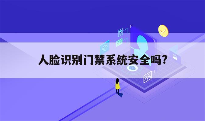 人脸识别门禁系统安全吗?