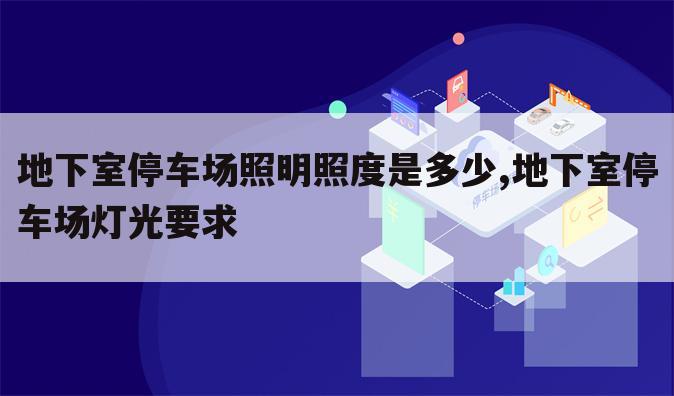 地下室停车场照明照度是多少,地下室停车场灯光要求