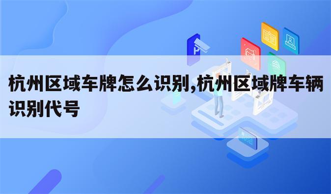 杭州区域车牌怎么识别,杭州区域牌车辆识别代号