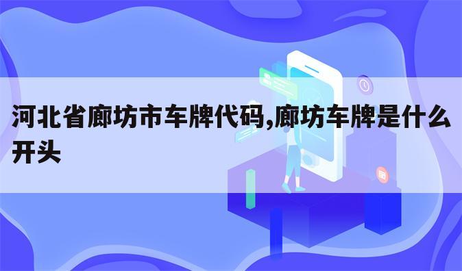 河北省廊坊市车牌代码,廊坊车牌是什么开头