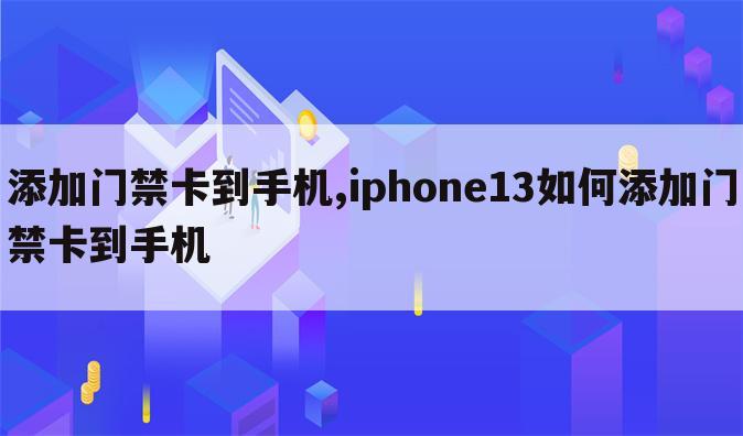 添加门禁卡到手机,iphone13如何添加门禁卡到手机