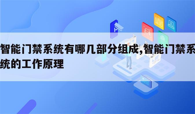 智能门禁系统有哪几部分组成,智能门禁系统的工作原理