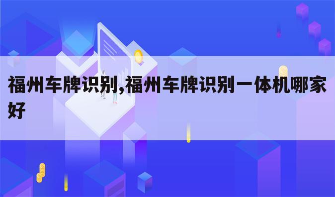 福州车牌识别,福州车牌识别一体机哪家好