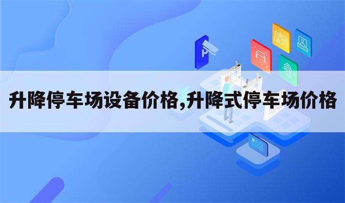 升降停车场设备价格,升降式停车场价格