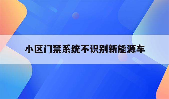 小区门禁系统不识别新能源车