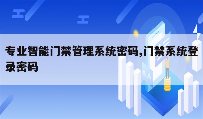 专业智能门禁管理系统密码,门禁系统登录密码